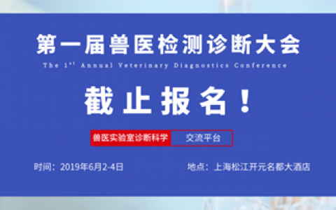 【报名截止通知】2019兽医检测诊断大会爆满，报名今天截止！