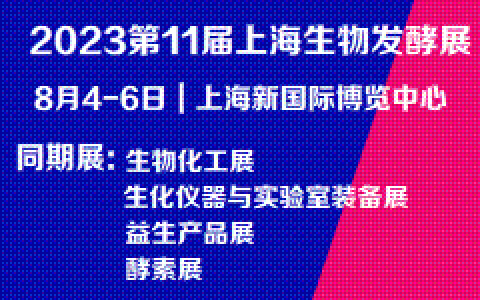 2023第11届上海国际生物发酵产品与技术装备展览会 2023年8月4-6日 | 上海新国际博览中心