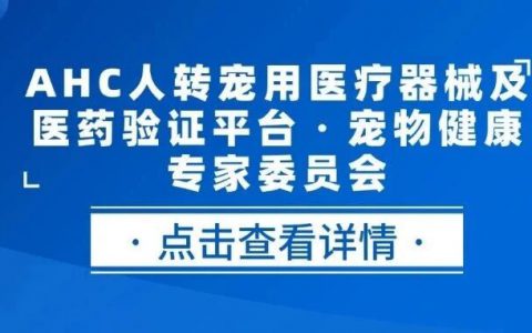 正式启动丨AHC人转宠用医疗器械及医药验证平台・宠物健康专家委员会公开征集专家委员